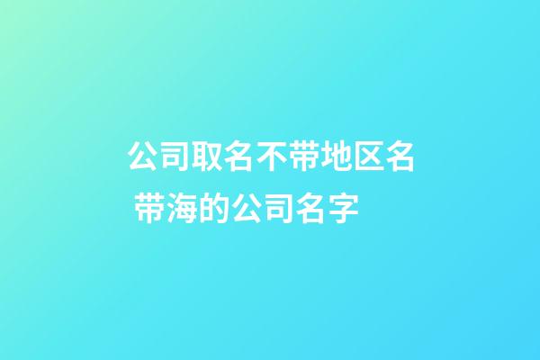 公司取名不带地区名 带海的公司名字-第1张-公司起名-玄机派